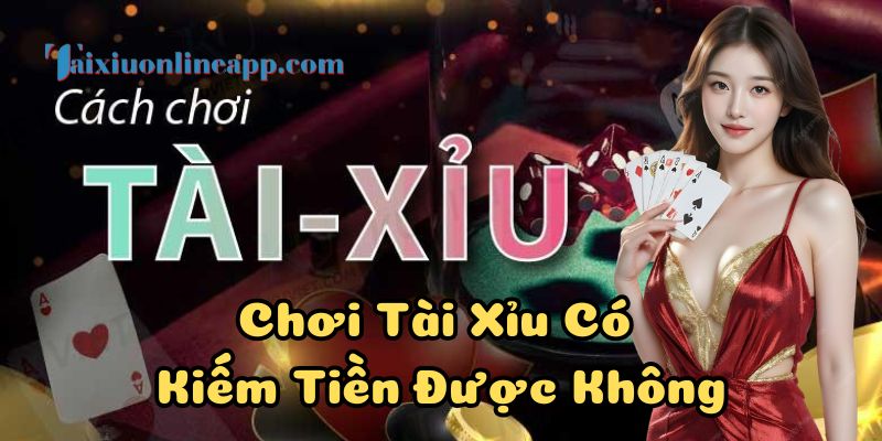 Chơi Tài Xỉu Có Kiếm Tiền Được Không và câu trả lời chính xác