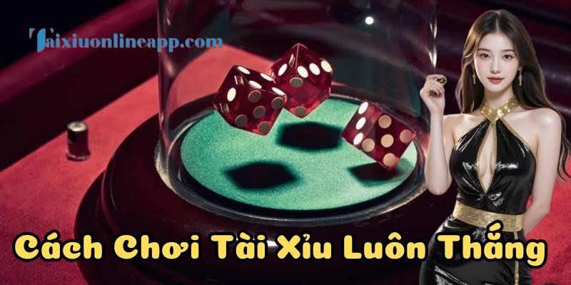 Thế nào là cách chơi tài xỉu luôn thắng?