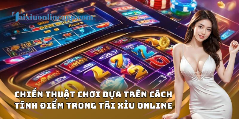 Chiến thuật chơi dựa trên cách tính điểm trong tài xỉu online