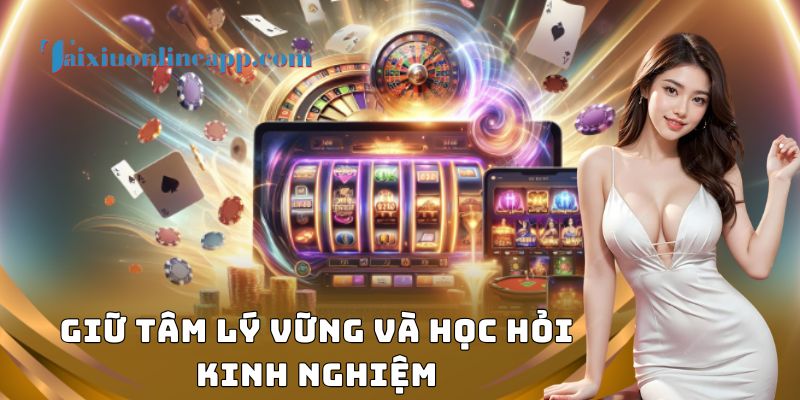 Giữ tâm lý vững và học hỏi kinh nghiệm