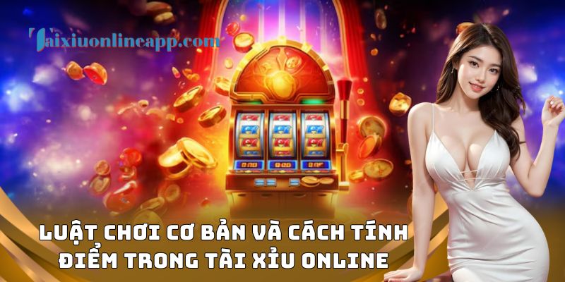 Luật chơi cơ bản và cách tính điểm trong tài xỉu online