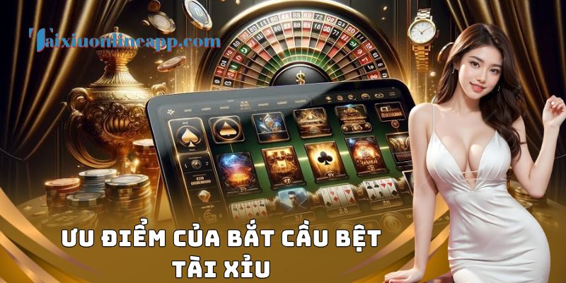 Ưu điểm của bắt cầu bệt tài xỉu