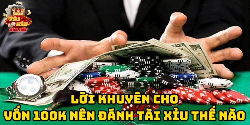 Lời khuyên cho Vốn 100k Nên Đánh Tài Xỉu Thế Nào