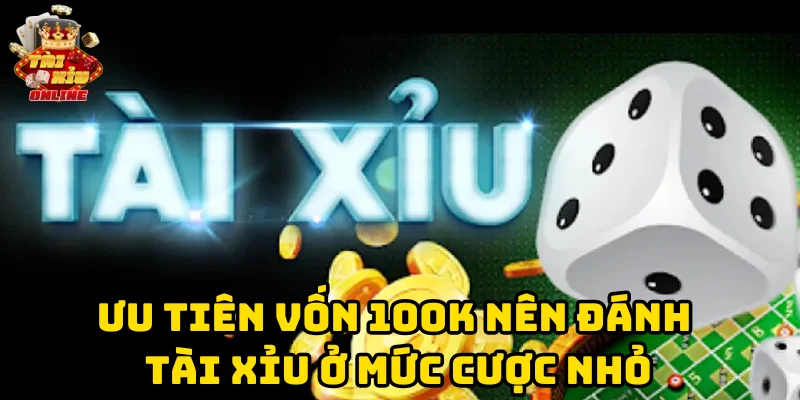 Ưu tiên vốn 100k nên đánh tài xỉu ở mức cược nhỏ