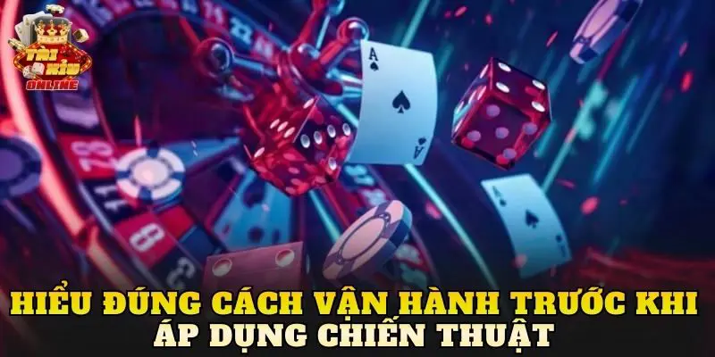 Hiểu đúng cách vận hành trước khi áp dụng chiến thuật
