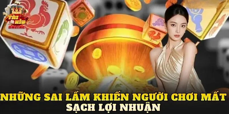 Những sai lầm khiến người chơi mất sạch lợi nhuận