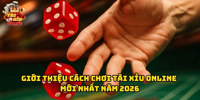 Giới thiệu Cách Chơi Tài Xỉu Online Mới Nhất Năm 2026