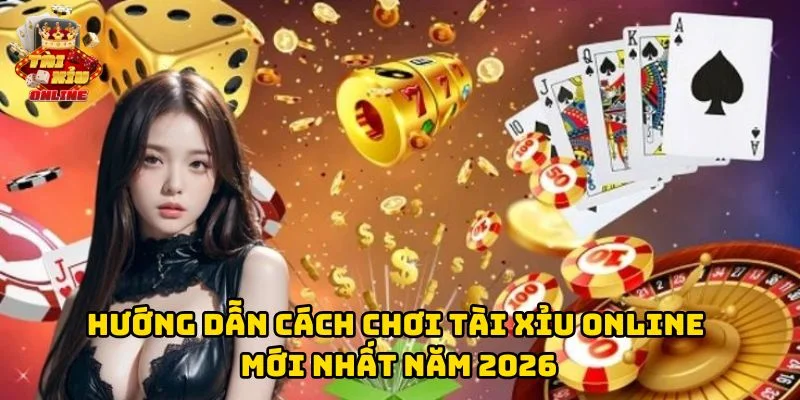 Hướng dẫn Cách Chơi Tài Xỉu Online Mới Nhất Năm 2026