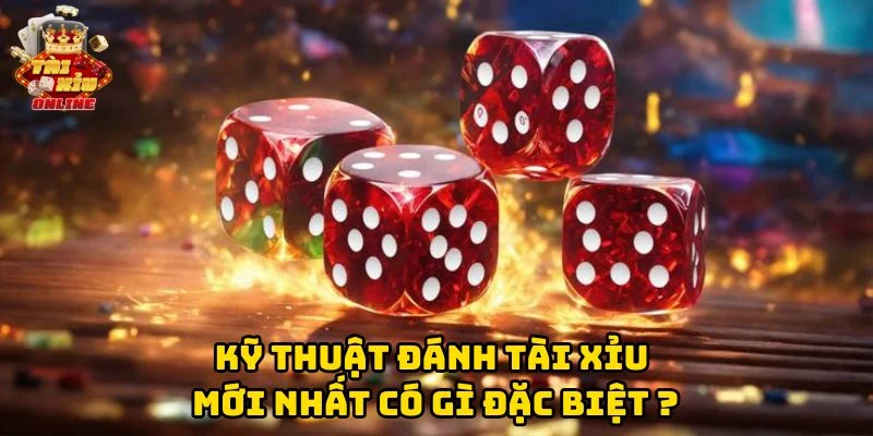 Kỹ Thuật Đánh Tài Xỉu Mới Nhất có gì đặc biệt?