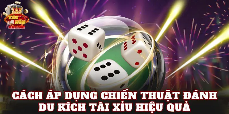 Cách áp dụng chiến thuật đánh du kích tài xỉu hiệu quả