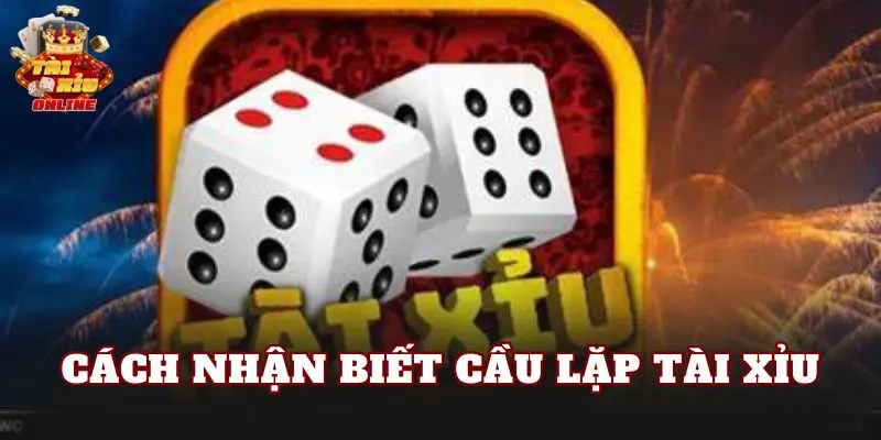 Cách Nhận Biết Cầu Lặp Tài Xỉu