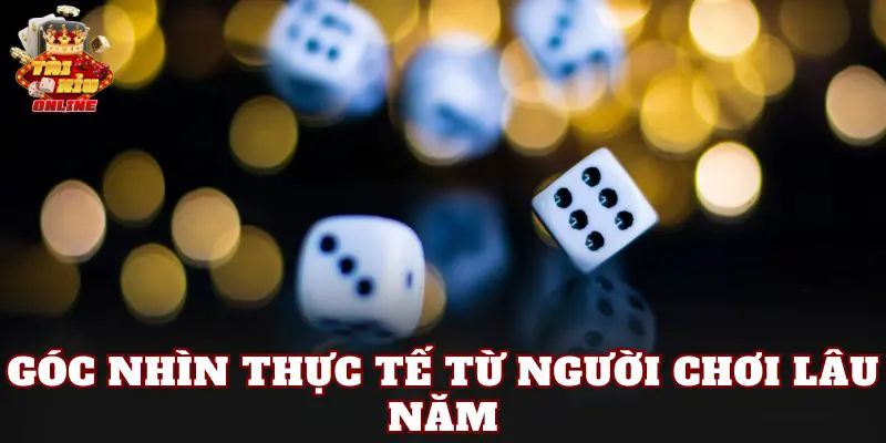 Góc nhìn thực tế từ người chơi lâu năm
