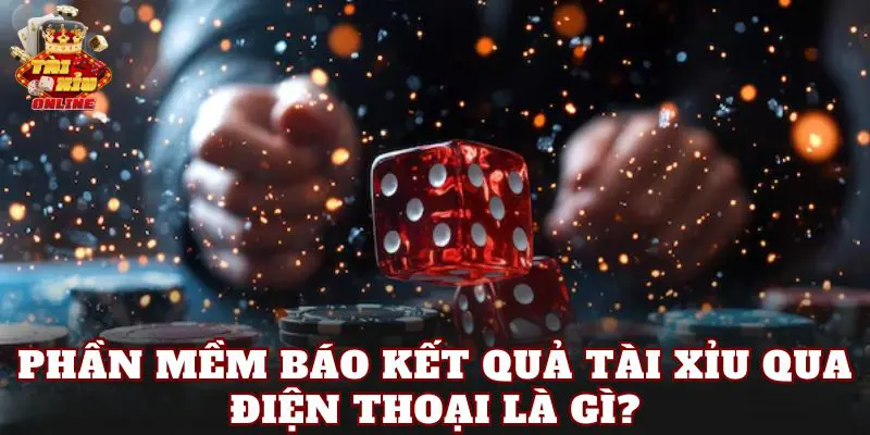 Phần mềm báo kết quả tài xỉu qua điện thoại là gì?