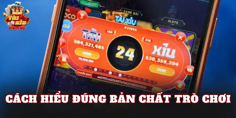 Cách hiểu đúng bản chất trò chơi