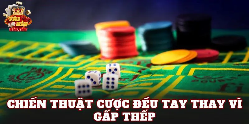 Chiến thuật cược đều tay thay vì gấp thếp