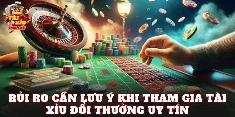 Rủi ro cần lưu ý khi tham gia tài xỉu đổi thưởng uy tín
