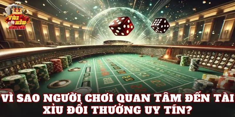 Vì sao người chơi quan tâm đến tài xỉu đổi thưởng uy tín?
