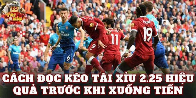 Cách đọc kèo tài xỉu 2.25 hiệu quả trước khi xuống tiền