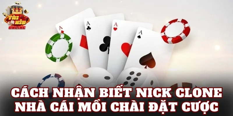 Cách Nhận Biết Nick Clone Nhà Cái Mồi Chài Đặt Cược