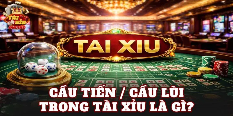 Cầu tiến / Cầu lùi trong tài xỉu là gì?