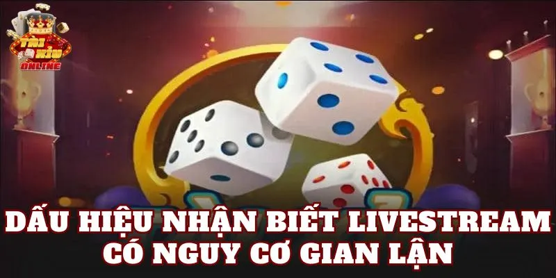 Dấu hiệu nhận biết livestream có nguy cơ gian lận