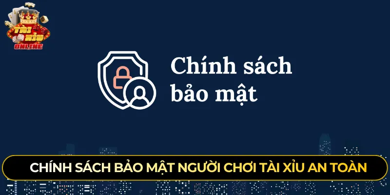 Chính sách bảo mật người chơi tài xỉu an toàn