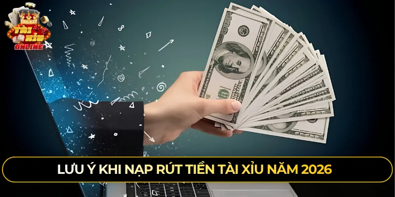 Lưu ý khi nạp rút tiền tài xỉu năm 2026
