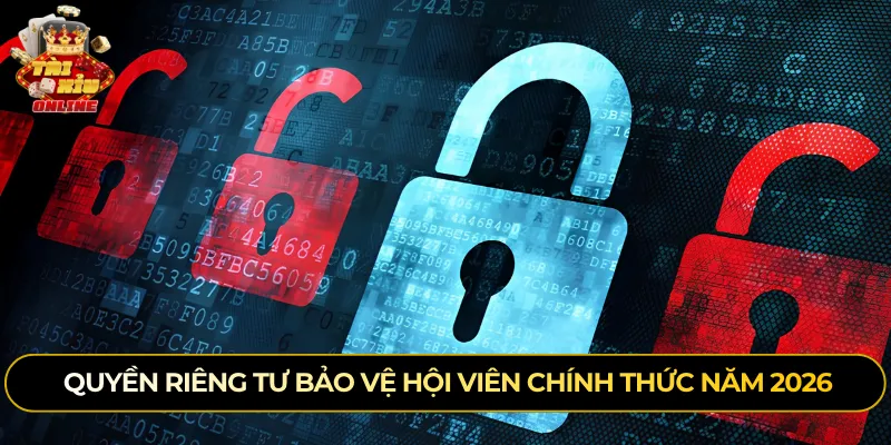 Quyền riêng tư bảo vệ hội viên chính thức năm 2026